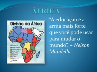 “A educação é a
arma mais forte
que você pode usar
para mudar o
mundo”. – Nelson
Mandella
 