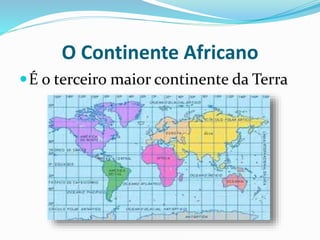O Continente Africano
É o terceiro maior continente da Terra
 