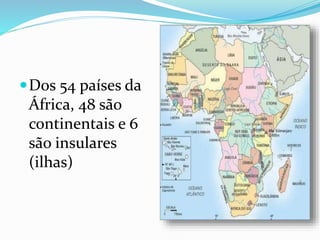 Dos 54 países da
África, 48 são
continentais e 6
são insulares
(ilhas)
 