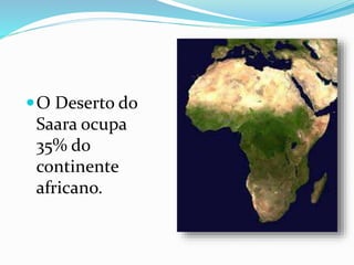 O Deserto do
Saara ocupa
35% do
continente
africano.
 