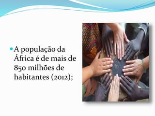 A população da
África é de mais de
850 milhões de
habitantes (2012);
 