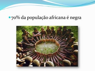 70% da população africana é negra
 