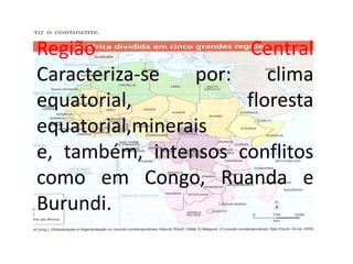 Região Central
Caracteriza-se por: clima
equatorial, floresta
equatorial,minerais
e, também, intensos conflitos
como em Congo, Ruanda e
Burundi.
 
