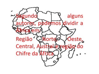 Segundo alguns
autores, podemos dividir a
África em:
Região Norte, Oeste,
Central, Austral e região do
Chifre da África
 