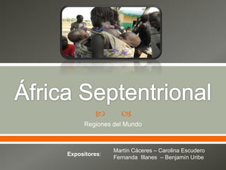 



Regiones del Mundo

Expositores:

Martín Cáceres – Carolina Escudero
Fernanda Illanes – Benjamín Uribe

 