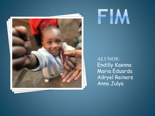 ALUNOS:
Endilly Kaenna
Maria Eduarda
Adryel Reiners
Anna Julya
 