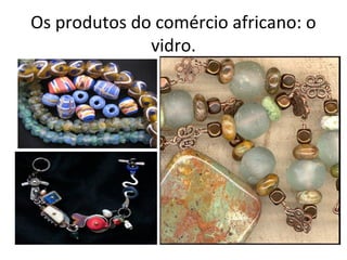 Os produtos do comércio africano: o
vidro.
 