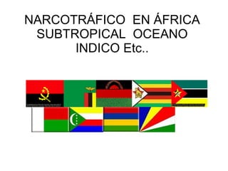 NARCOTRÁFICO  EN ÁFRICA SUBTROPICAL  OCEANO INDICO Etc.. 