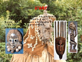 L’ART L’art Africà està basat en pintures de fets religiosos, espirituals o del poble, màscares per els rituals i estàtues fetes de fusta que representen els seus deus. 