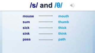 mouse mouth
sum thumb
sick thick
sink think
pass path
/s/ and /θ/
 