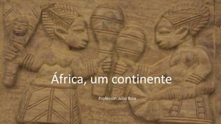 África, um continente
Professor: Júlio Boia
 