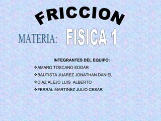 FRICCION MATERIA: FISICA 1 ,[object Object],[object Object],[object Object],[object Object],[object Object]