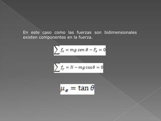 El coeficiente  de rozamiento estático y cinético dependen     de las superficies en contacto, como también de lubricante empleado.
