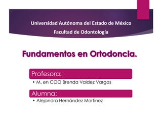 Profesora:
• M. en COO Brenda Valdez Vargas
Universidad Autónoma del Estado de México
Facultad de Odontología
Alumna:
• Alejandra Hernández Martínez
 