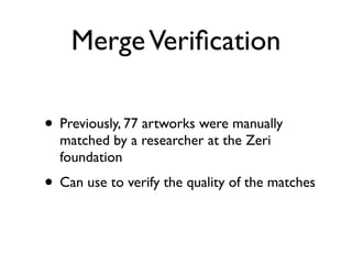 MergeVeriﬁcation
• Previously, 77 artworks were manually
matched by a researcher at the Zeri
foundation	

• Can use to verify the quality of the matches
 
