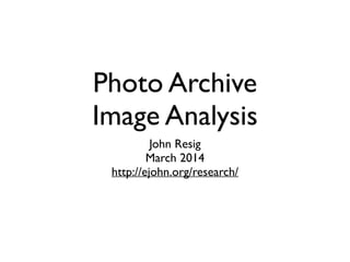 Photo Archive 
Image Analysis
John Resig	

March 2014	

http://ejohn.org/research/
 
