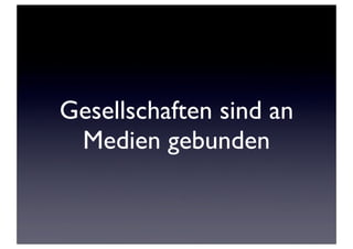 Gesellschaften sind an
 Medien gebunden
 