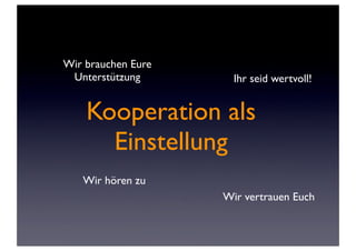 Wir brauchen Eure
 Unterstützung        Ihr seid wertvoll!


    Kooperation als
      Einstellung
   Wir hören zu
                    Wir vertrauen Euch
 