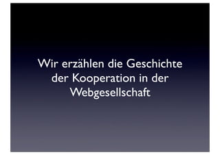 Wir erzählen die Geschichte
 der Kooperation in der
     Webgesellschaft
 