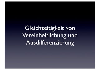 Gleichzeitigkeit von
Vereinheitlichung und
 Ausdifferenzierung
 