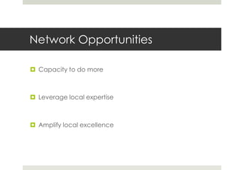 Network Opportunities

 Capacity to do more



 Leverage local expertise



 Amplify local excellence
 