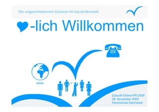Die ungeschriebenen Gesetze im Social Network




      -lich Willkommen
       lich


         www


                                                Zukunft Online-PR 2009
                                                29. November 2009
                                                Hochschule Darmstadt
 