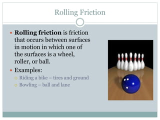 Rolling Friction
 Rolling friction is friction
that occurs between surfaces
in motion in which one of
the surfaces is a w...