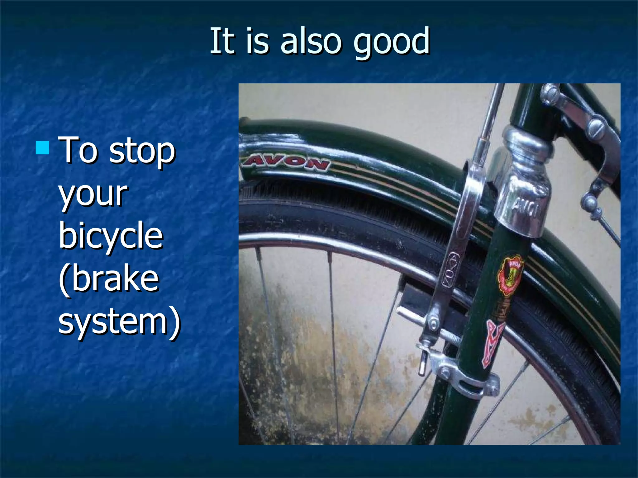 It is also good To stop your bicycle (brake system) 