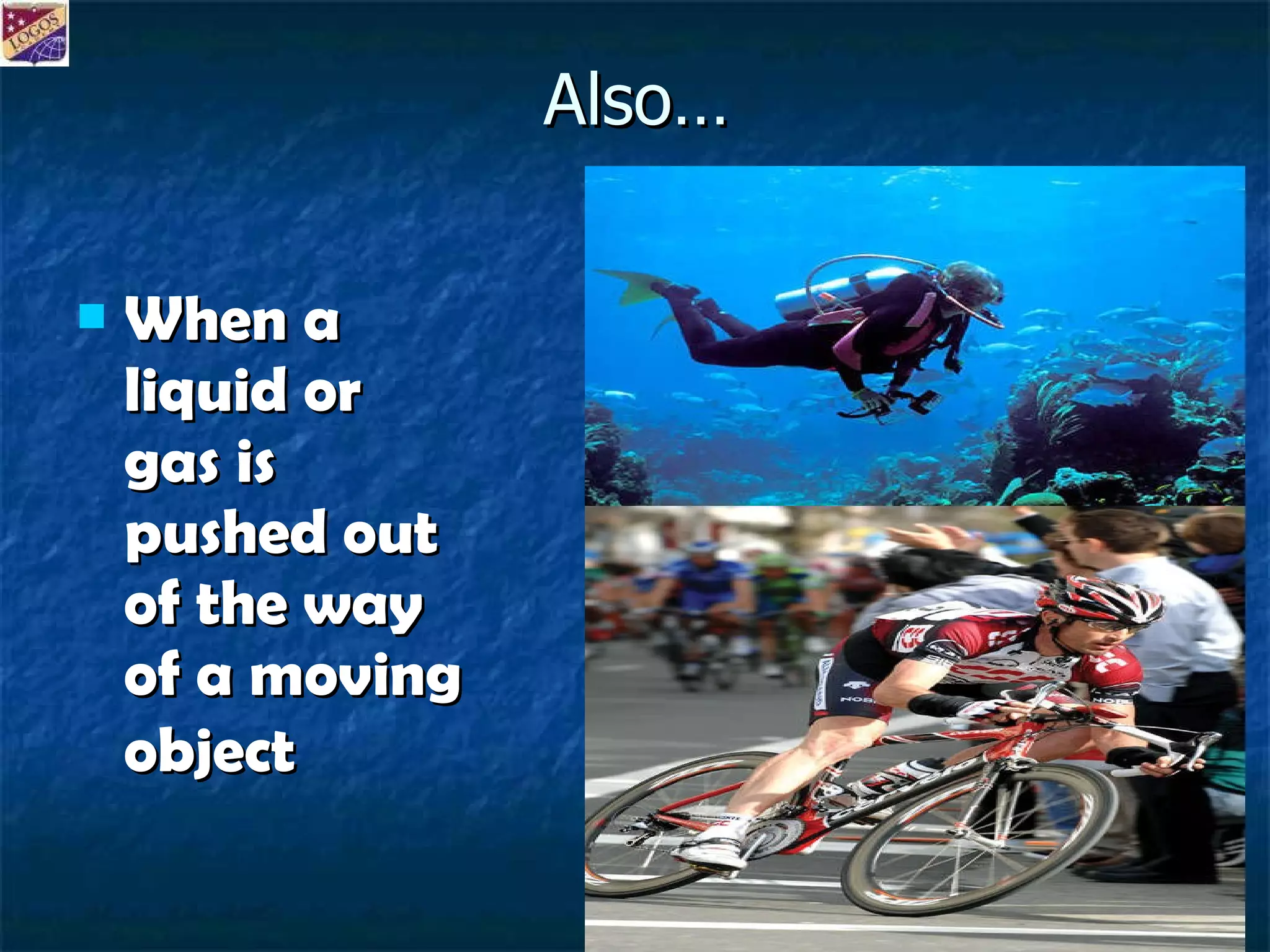 Also… When a liquid or gas is pushed out of the way of a moving object   