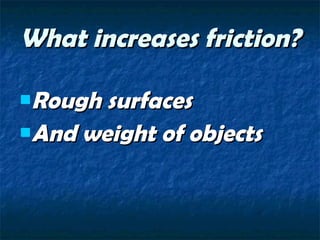 What increases friction? Rough surfaces And weight of objects 