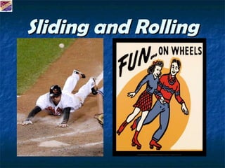 Sliding and Rolling 