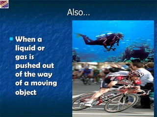 Also… When a liquid or gas is pushed out of the way of a moving object   