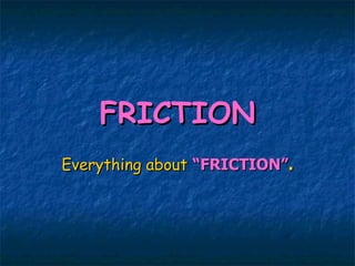 FRICTION Everything about   “FRICTION” . 