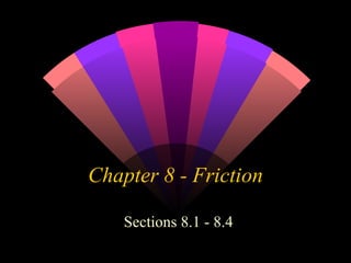 Chapter 8 - Friction Sections 8.1 - 8.4 