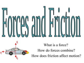 What is a force?
How do forces combine?
How does friction affect motion?
 