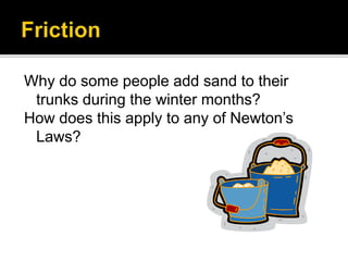Why do some people add sand to their
trunks during the winter months?
How does this apply to any of Newton’s
Laws?
 