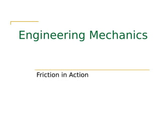 Engineering Mechanics
Friction in Action
 