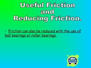 • Friction can also be reduced with the use of
ball bearings or roller bearings.
 