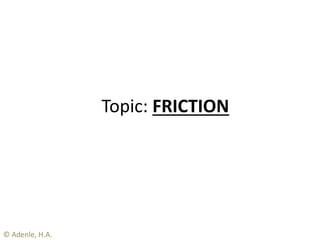 Topic: FRICTION
© Adenle, H.A.
 