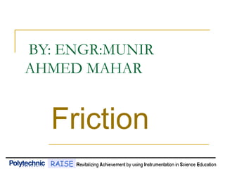 BY: ENGR:MUNIR
AHMED MAHAR
Friction
 