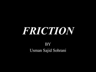 FRICTION
BY
Usman Sajid Sohrani
 
