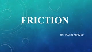 FRICTION
BY:- TAUFIQ AHAMED
 