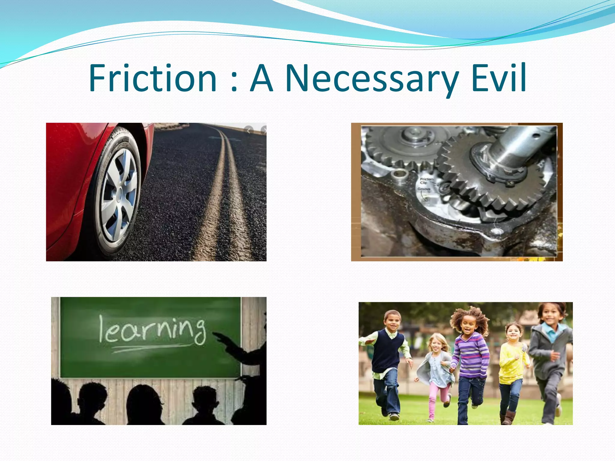 Friction : A Necessary Evil
 