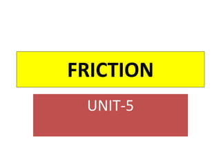 FRICTION
UNIT-5
 
