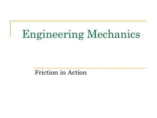 Engineering Mechanics
Friction in Action
 