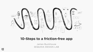 10-Steps to a friction-free app
James Buckhouse 
SEQUOIA DESIGN LAB
 