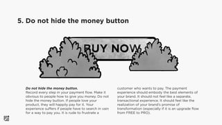 Do not hide the money button. 
Record every step in your payment ﬂow. Make it
obvious to people how to give you money. Do ...