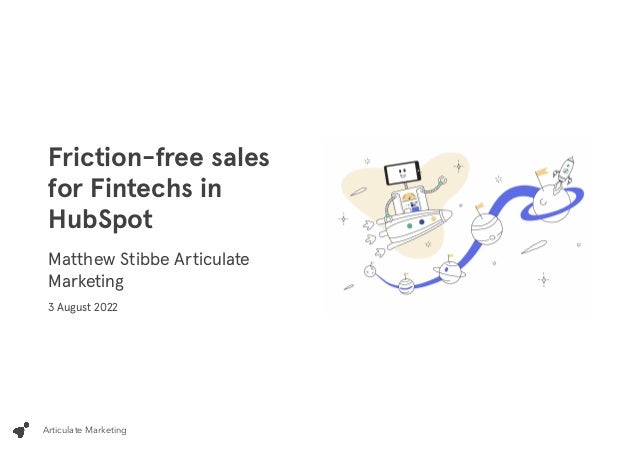 Articulate Marketing
Friction-free sales
for Fintechs in
HubSpot
Matthew Stibbe
Articulate
Marketing
3 August 2022
 