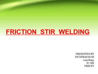 FRICTION STIR WELDING
PRESENTED BY
SIVAPRASAD SS
10418043
S7 ME
PRSCET
 