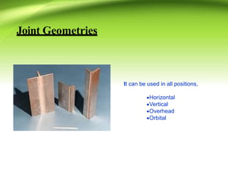 Joint Geometries
It can be used in all positions,
Horizontal
Vertical
Overhead
Orbital
 